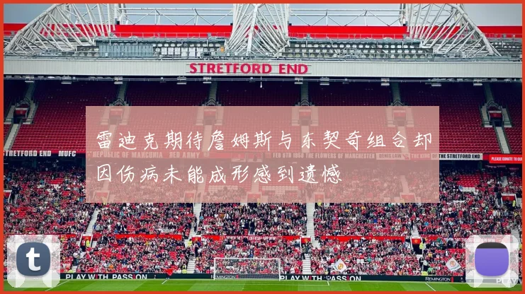 雷迪克期待詹姆斯与东契奇组合却因伤病未能成形感到遗憾