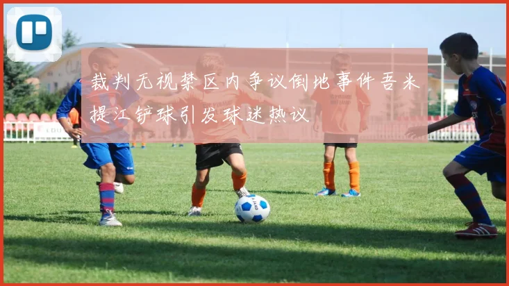 裁判无视禁区内争议倒地事件吾米提江铲球引发球迷热议