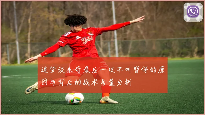 追梦谈米奇最后一攻不叫暂停的原因与背后的战术考量分析