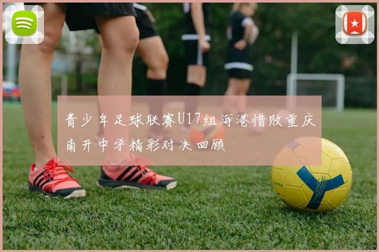 青少年足球联赛U17组海港惜败重庆南开中学精彩对决回顾