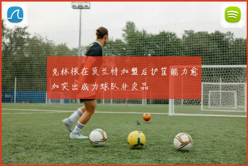 克林根在莫兰特加盟后护筐能力愈加突出成为球队非卖品