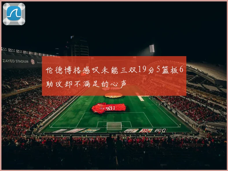 伦德博格感叹未能三双19分5篮板6助攻却不满足的心声