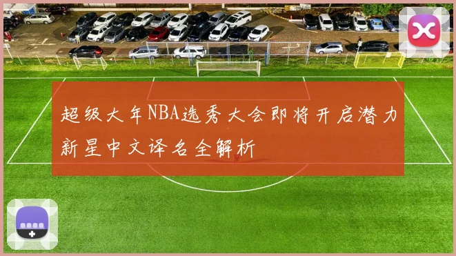 超级大年NBA选秀大会即将开启潜力新星中文译名全解析
